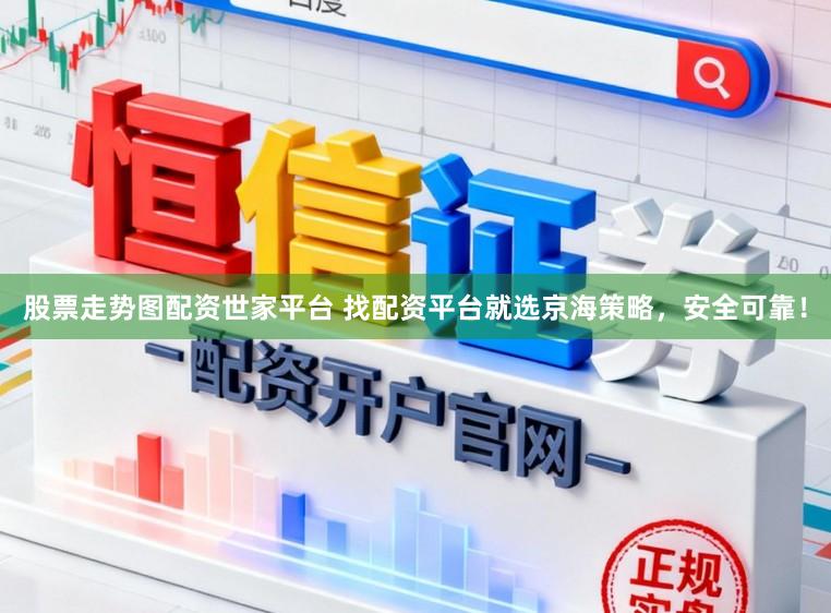 股票走势图配资世家平台 找配资平台就选京海策略，安全可靠！