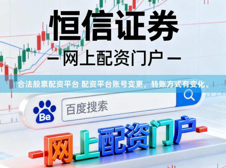合法股票配资平台 配资平台账号变更，转账方式有变化。