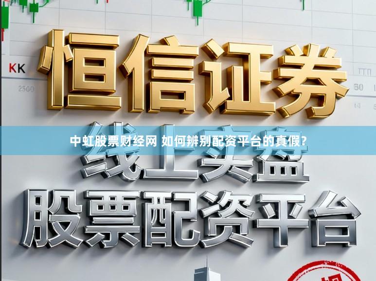 中虹股票财经网 如何辨别配资平台的真假？