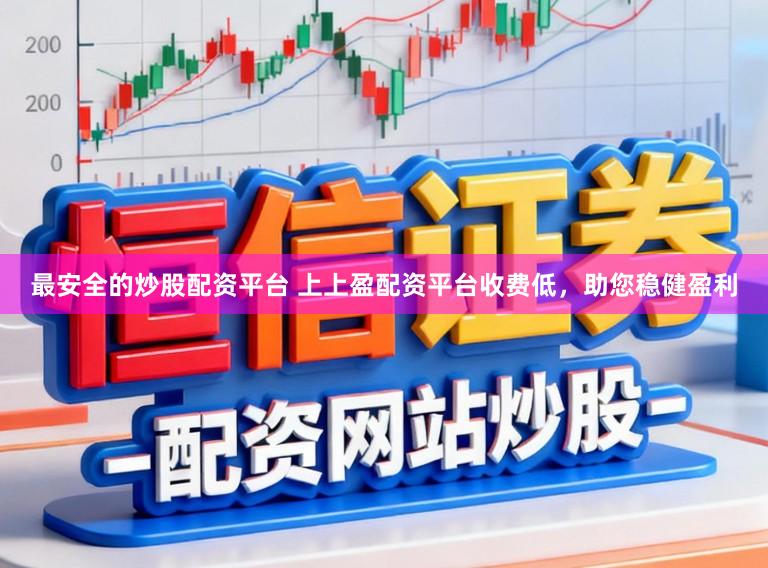 最安全的炒股配资平台 上上盈配资平台收费低，助您稳健盈利