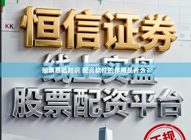 股票基础知识 配资软件的作用是什么？