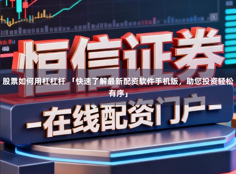 股票如何用杠杠杆 「快速了解最新配资软件手机版，助您投资轻松有序」