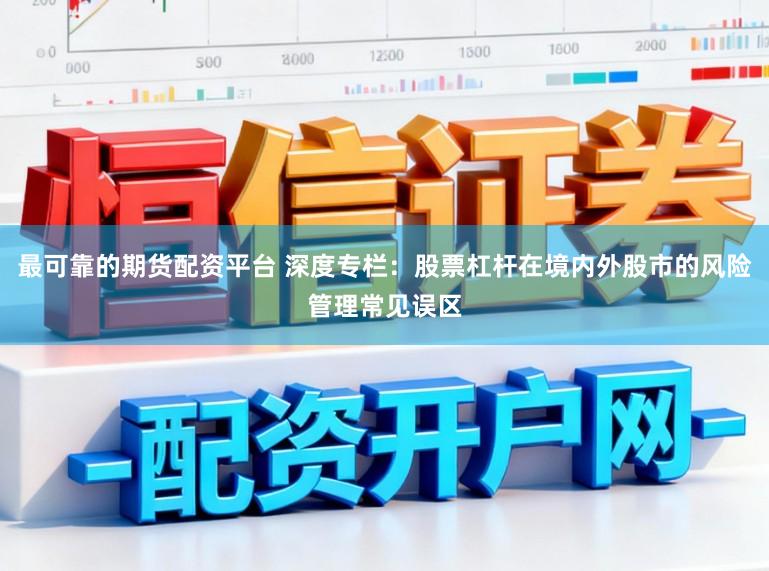 最可靠的期货配资平台 深度专栏：股票杠杆在境内外股市的风险管理常见误区