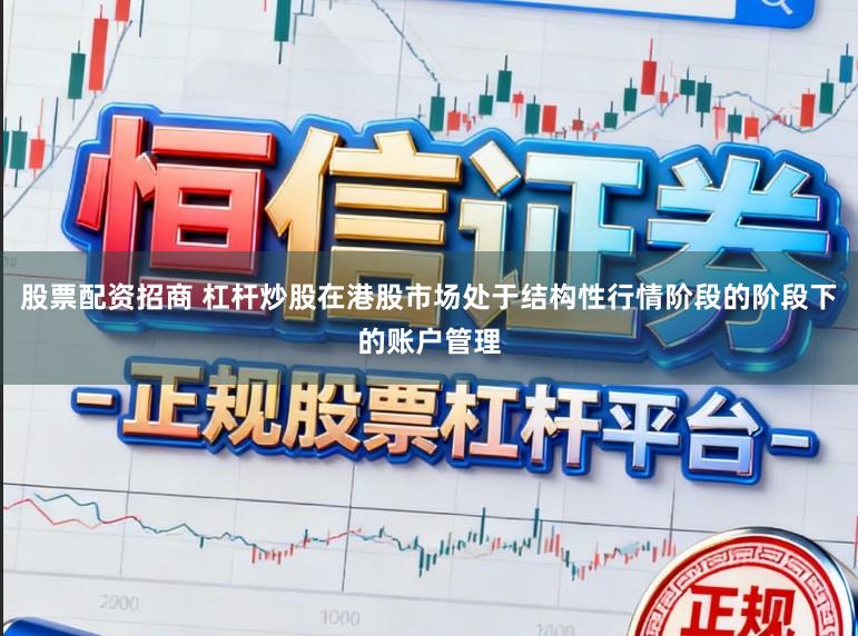 股票配资招商 杠杆炒股在港股市场处于结构性行情阶段的阶段下的账户管理