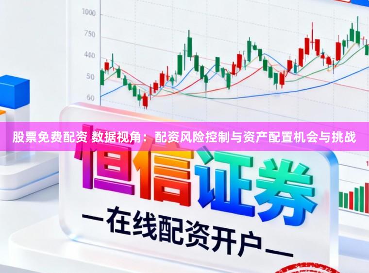 股票免费配资 数据视角：配资风险控制与资产配置机会与挑战
