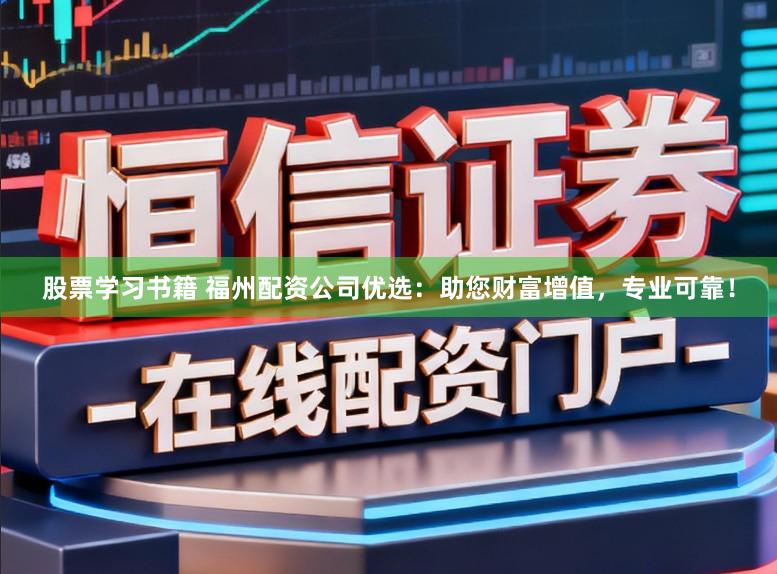 股票学习书籍 福州配资公司优选：助您财富增值，专业可靠！