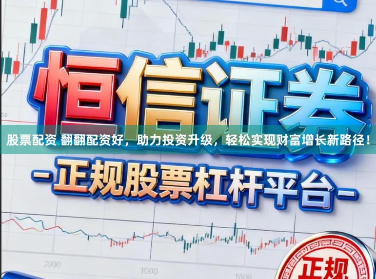 股票配资 翻翻配资好,助力投资升级,轻松实现财富增长新路径!