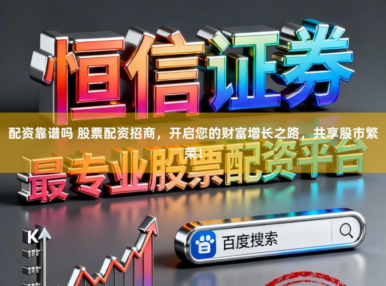 配资靠谱吗 股票配资招商，开启您的财富增长之路，共享股市繁荣！