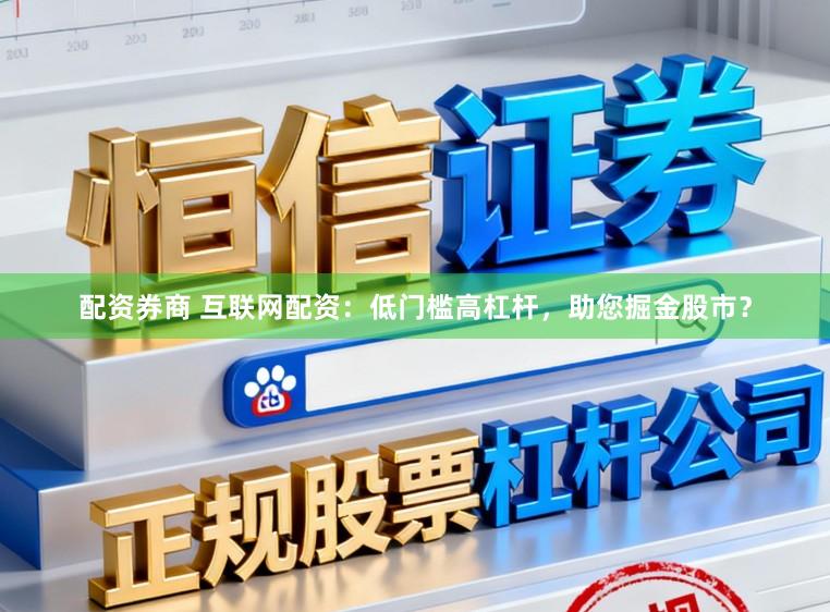 配资券商 互联网配资：低门槛高杠杆，助您掘金股市？