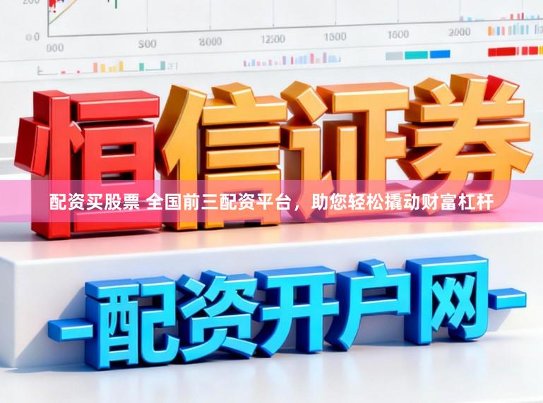 配资买股票 全国前三配资平台，助您轻松撬动财富杠杆