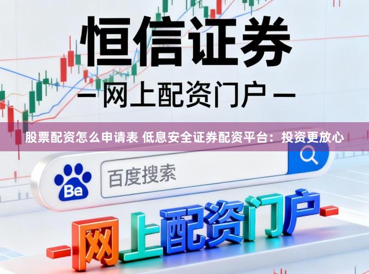 股票配资怎么申请表 低息安全证券配资平台：投资更放心