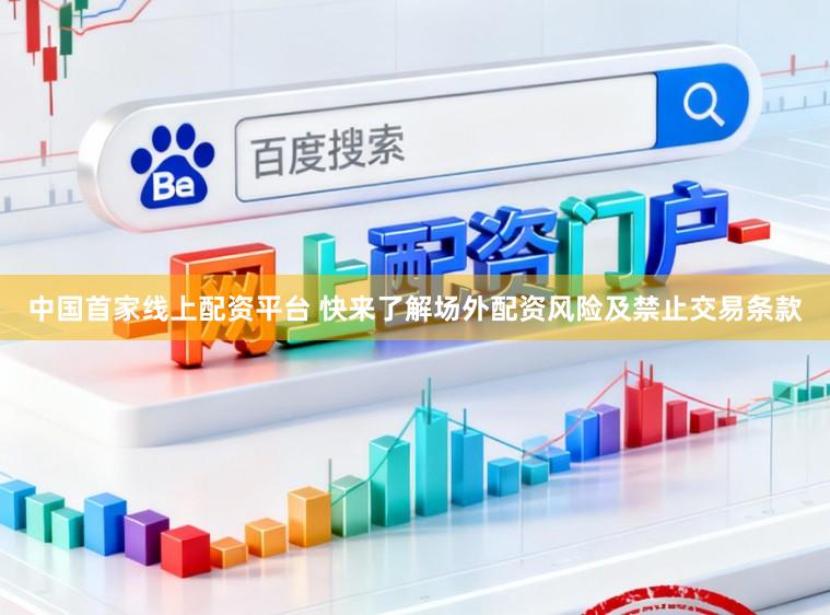 中国首家线上配资平台 快来了解场外配资风险及禁止交易条款