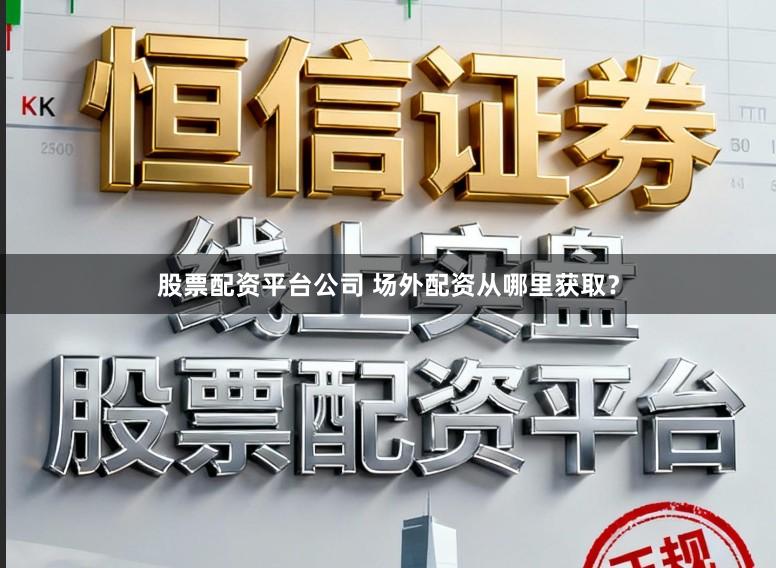 股票配资平台公司 场外配资从哪里获取？