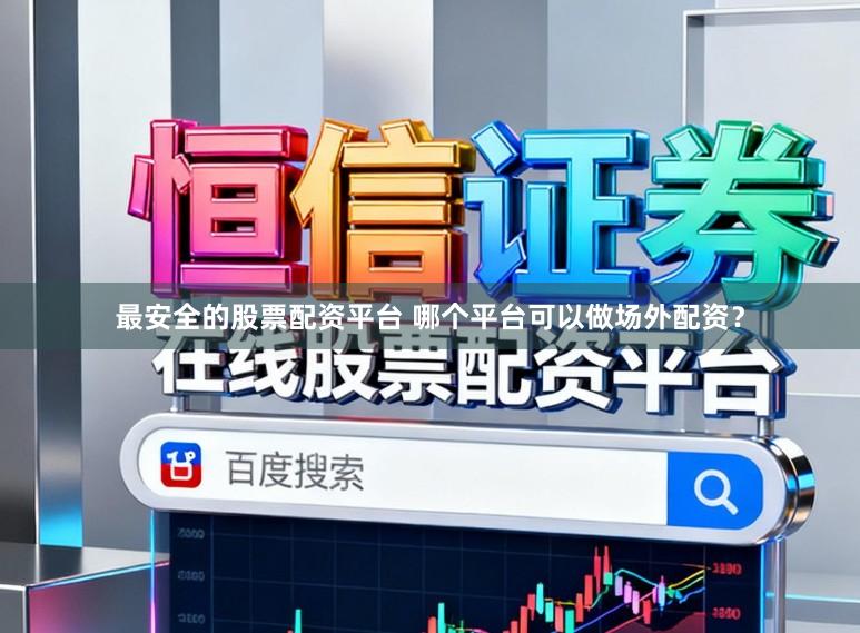 最安全的股票配资平台 哪个平台可以做场外配资？