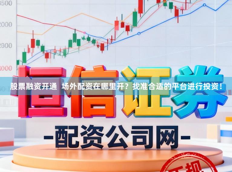 股票融资开通 场外配资在哪里开?找准合适的平台进行投资!