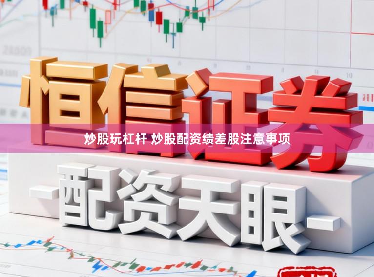 炒股玩杠杆 炒股配资绩差股注意事项