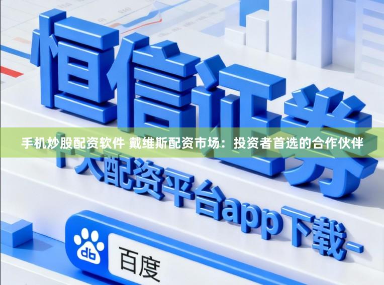 手机炒股配资软件 戴维斯配资市场：投资者首选的合作伙伴