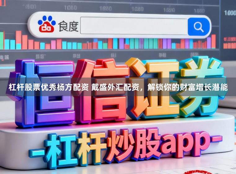杠杆股票优秀杨方配资 戴盛外汇配资，解锁你的财富增长潜能