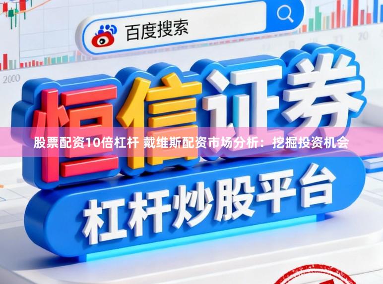 股票配资10倍杠杆 戴维斯配资市场分析：挖掘投资机会