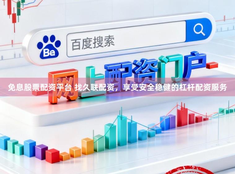 免息股票配资平台 找久联配资，享受安全稳健的杠杆配资服务