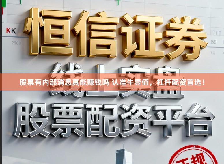 股票有内部消息真能赚钱吗 认准牛壹佰，杠杆配资首选！