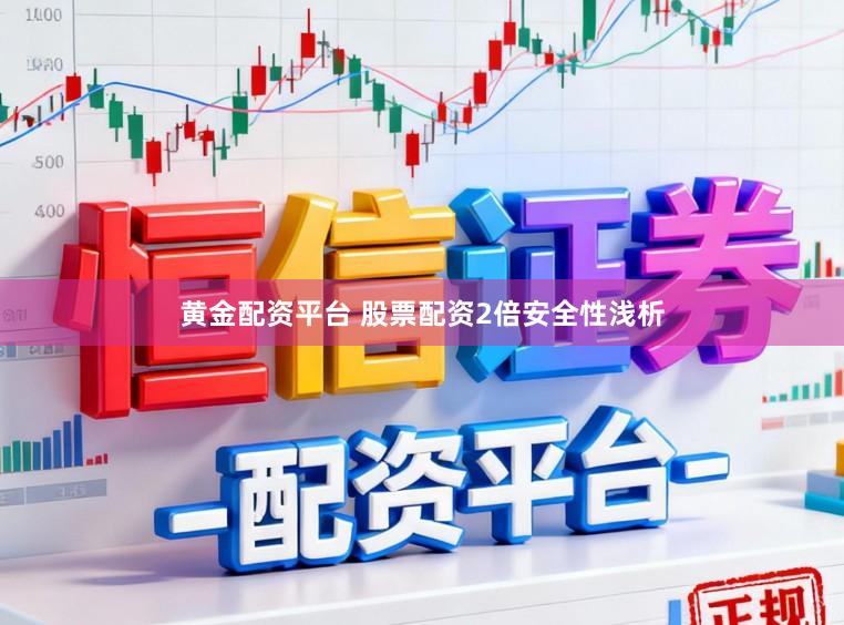 黄金配资平台 股票配资2倍安全性浅析