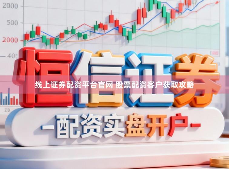 线上证券配资平台官网 股票配资客户获取攻略