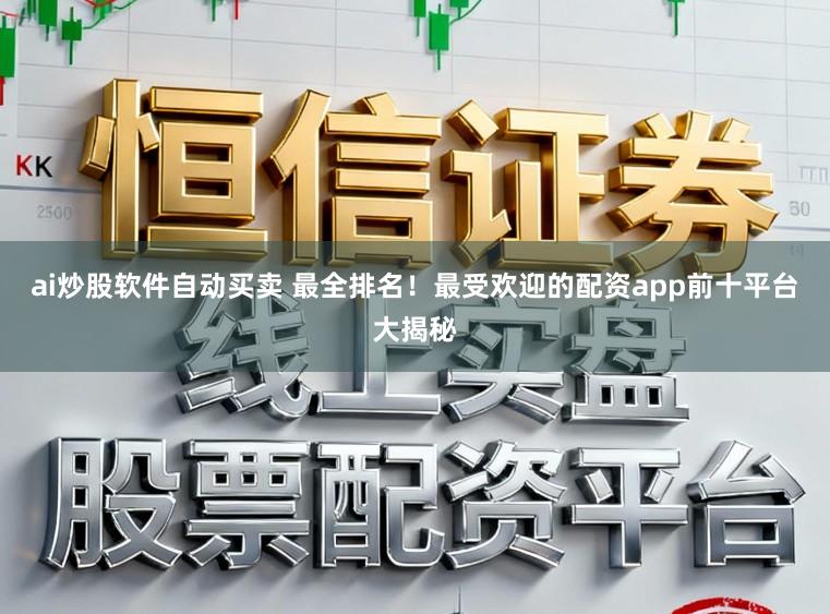 ai炒股软件自动买卖 最全排名！最受欢迎的配资app前十平台大揭秘