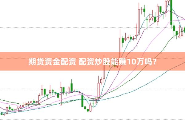期货资金配资 配资炒股能赚10万吗？