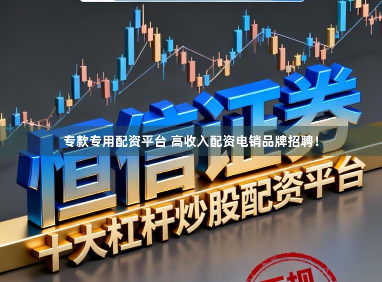 专款专用配资平台 高收入配资电销品牌招聘！