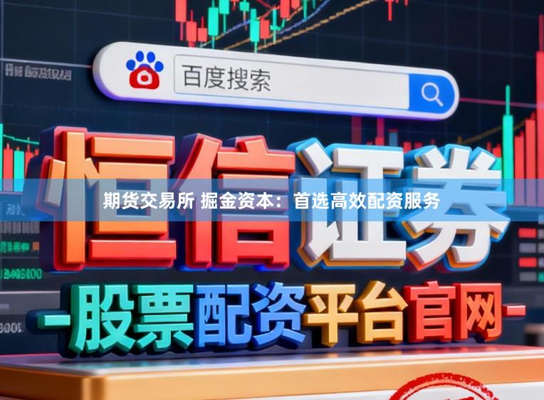 期货交易所 掘金资本：首选高效配资服务