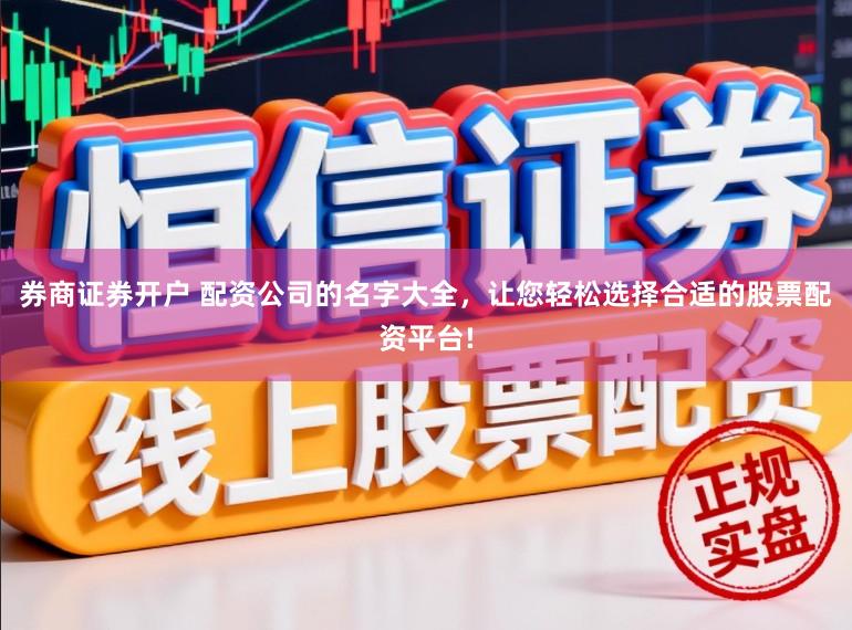 券商证券开户 配资公司的名字大全，让您轻松选择合适的股票配资平台!