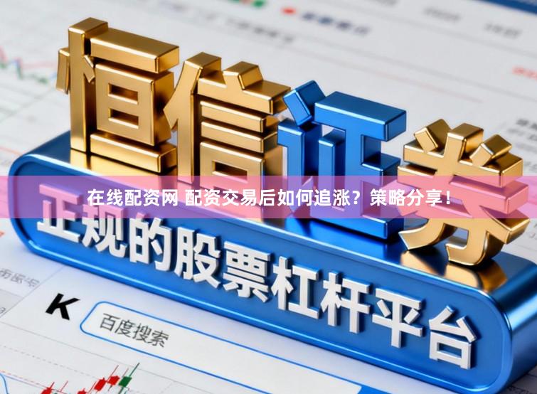 在线配资网 配资交易后如何追涨？策略分享！