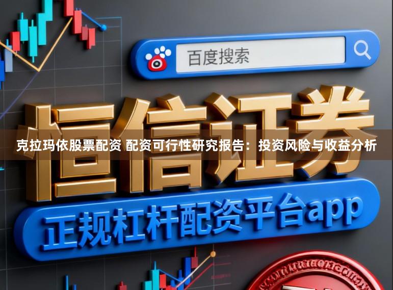 克拉玛依股票配资 配资可行性研究报告：投资风险与收益分析