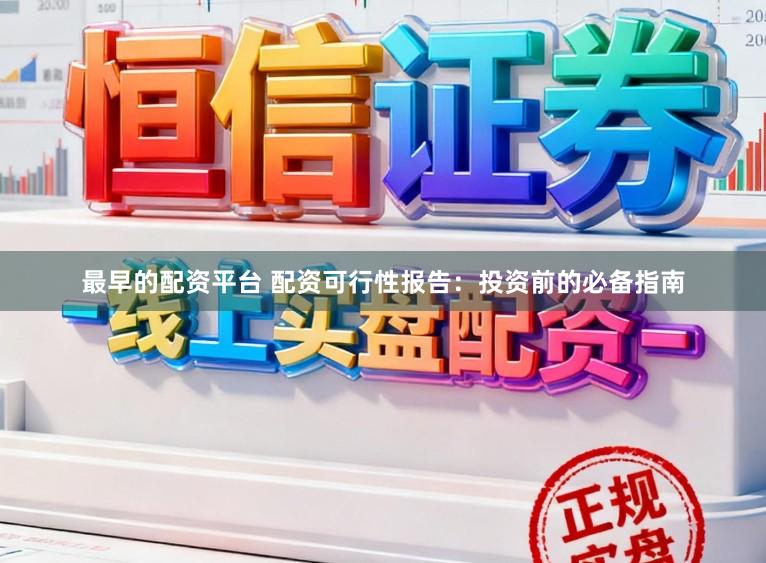 最早的配资平台 配资可行性报告:投资前的必备指南