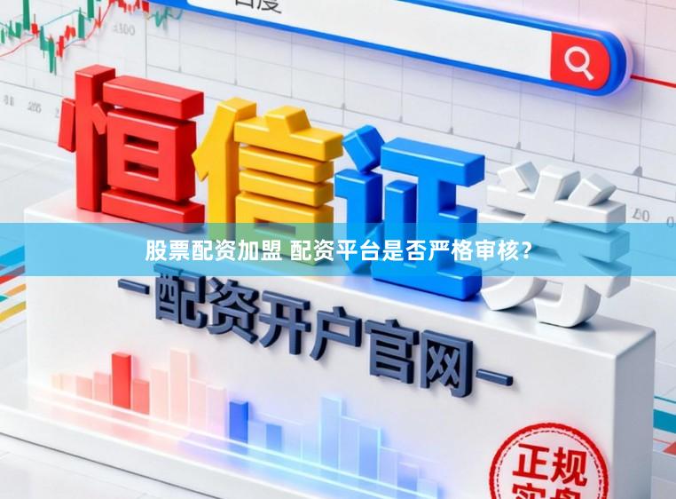股票配资加盟 配资平台是否严格审核？