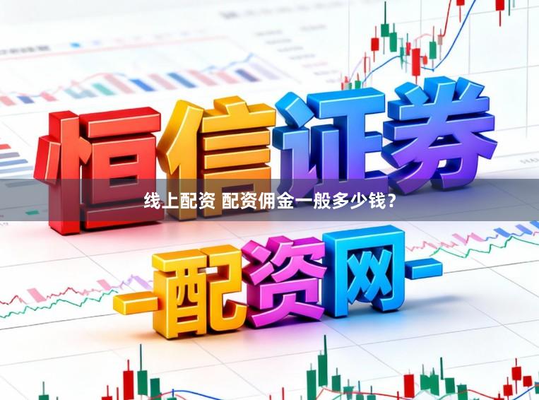 线上配资 配资佣金一般多少钱？