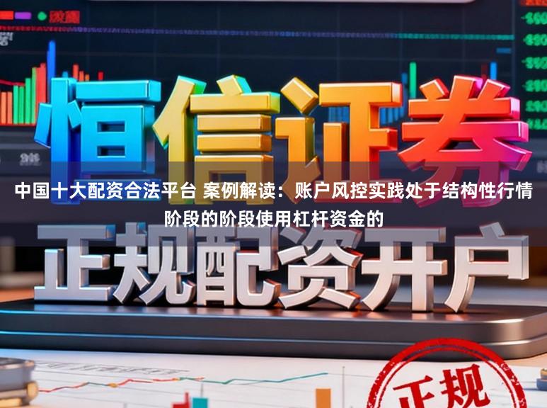 中国十大配资合法平台 案例解读：账户风控实践处于结构性行情阶段的阶段使用杠杆资金的