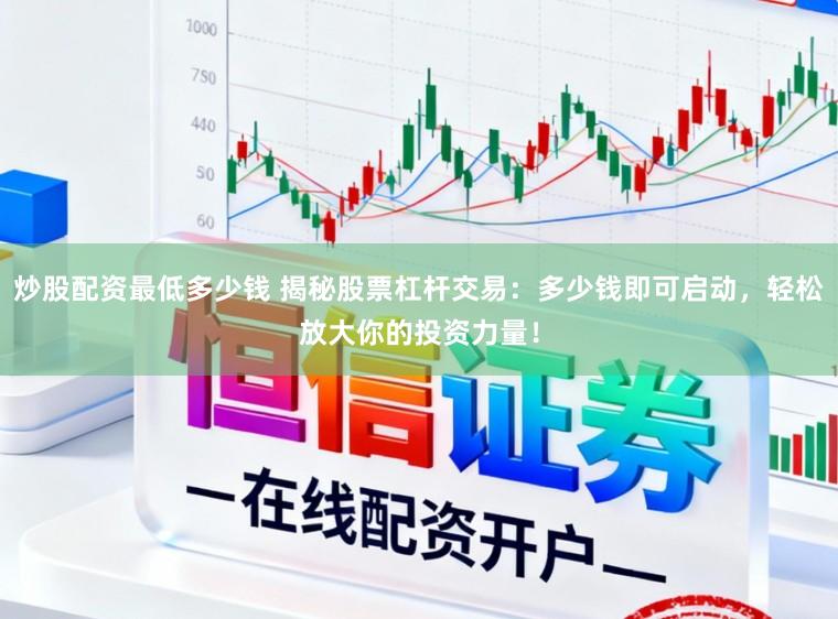 炒股配资最低多少钱 揭秘股票杠杆交易：多少钱即可启动，轻松放大你的投资力量！