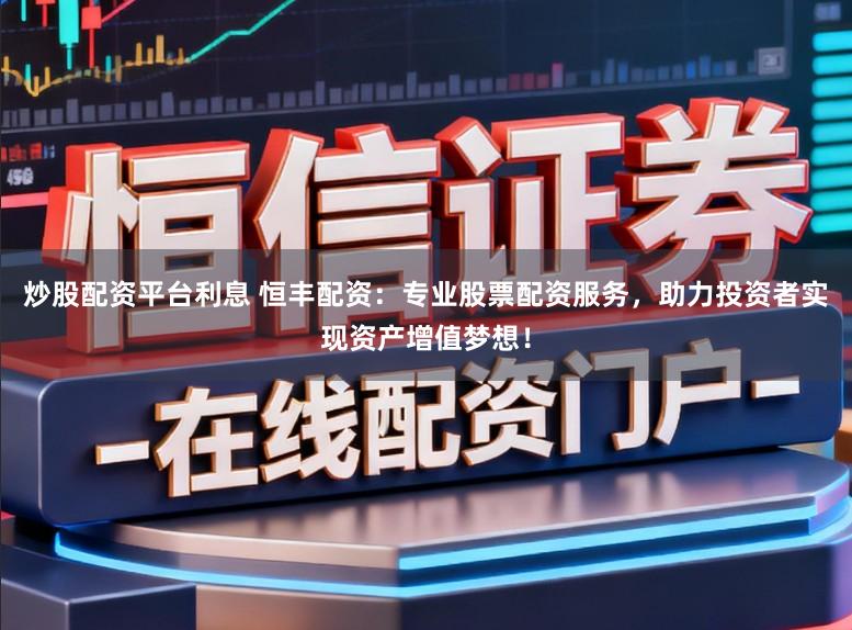 炒股配资平台利息 恒丰配资:专业股票配资服务,助力投资者实现资产增值梦想!