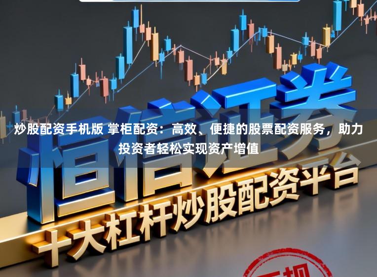 炒股配资手机版 掌柜配资：高效、便捷的股票配资服务，助力投资者轻松实现资产增值