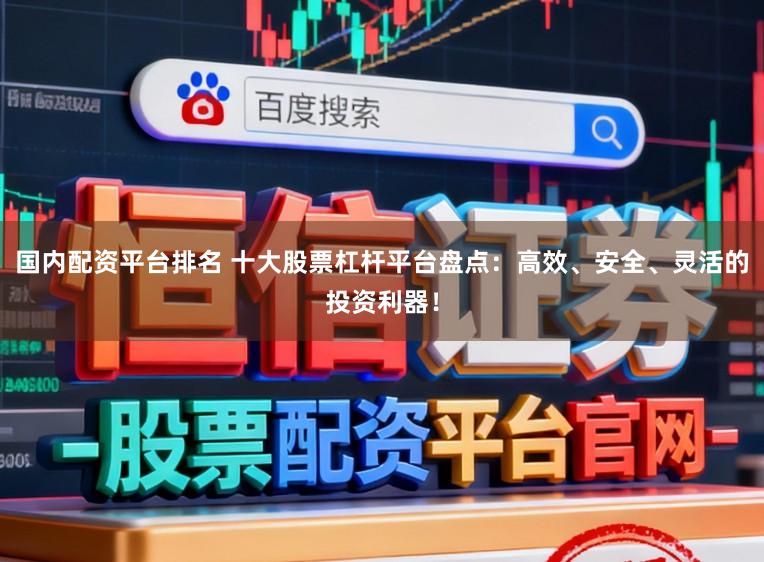 国内配资平台排名 十大股票杠杆平台盘点:高效、安全、灵活的投资利器!