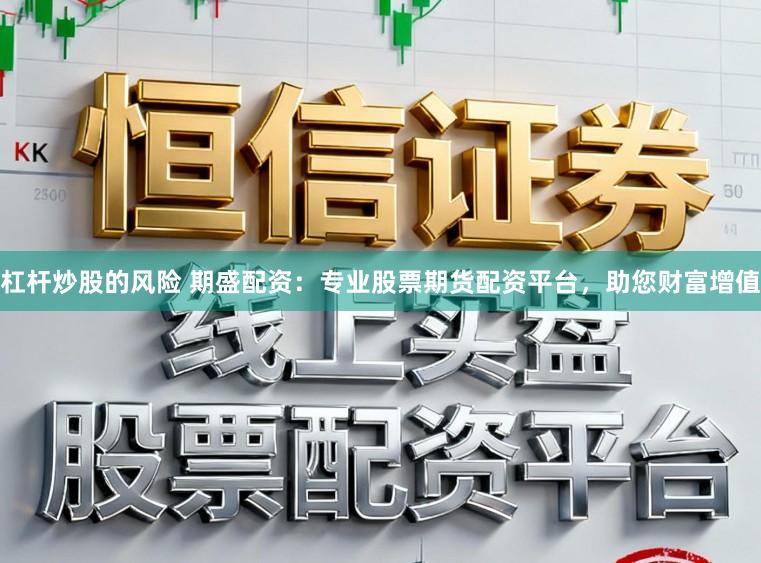 杠杆炒股的风险 期盛配资:专业股票期货配资平台,助您财富增值