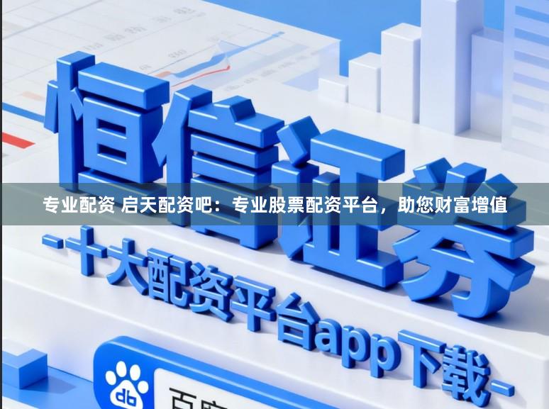 专业配资 启天配资吧：专业股票配资平台，助您财富增值