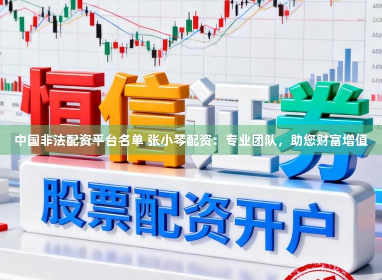 中国非法配资平台名单 张小琴配资：专业团队，助您财富增值