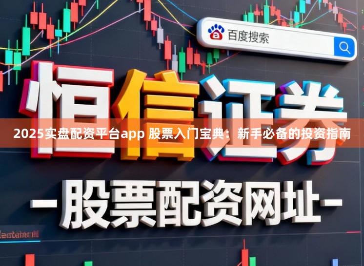 2025实盘配资平台app 股票入门宝典：新手必备的投资指南